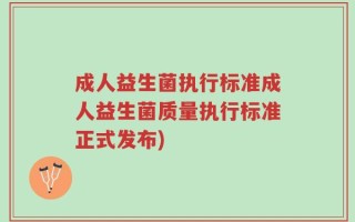成人益生菌执行标准成人益生菌质量执行标准正式发布)