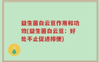 益生菌白云豆作用和功效(益生菌白云豆：好处不止促进排便)