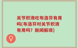 关节积液吃布洛芬有用吗(布洛芬对关节积液有用吗？新闻解读)