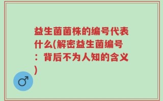 益生菌菌株的编号代表什么(解密益生菌编号：背后不为人知的含义)