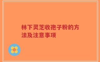 林下灵芝收孢子粉的方法及注意事项