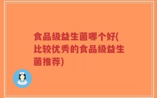 食品级益生菌哪个好(比较优秀的食品级益生菌推荐)