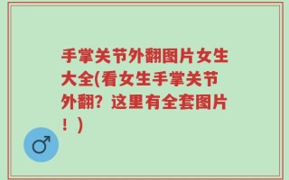 手掌关节外翻图片女生大全(看女生手掌关节外翻？这里有全套图片！)