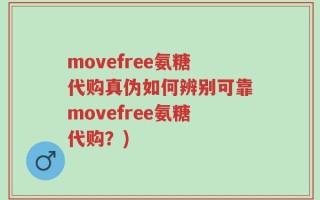 movefree氨糖代购真伪如何辨别可靠movefree氨糖代购？)