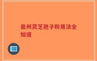 泉州灵芝孢子粉用法全知道