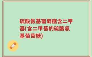 硫酸氨基葡萄糖含二甲基(含二甲基的硫酸氨基葡萄糖)