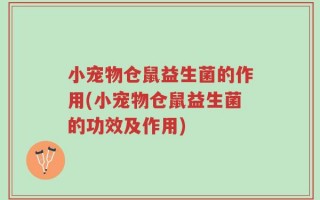 小宠物仓鼠益生菌的作用(小宠物仓鼠益生菌的功效及作用)