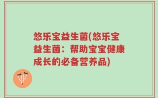 悠乐宝益生菌(悠乐宝益生菌：帮助宝宝健康成长的必备营养品)
