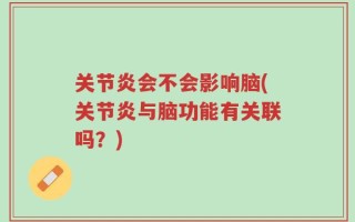 关节炎会不会影响脑(关节炎与脑功能有关联吗？)
