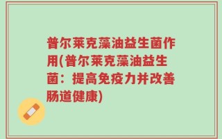 普尔莱克藻油益生菌作用(普尔莱克藻油益生菌：提高免疫力并改善肠道健康)