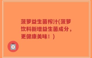 菠萝益生菌榨汁(菠萝饮料新增益生菌成分，更健康美味！)