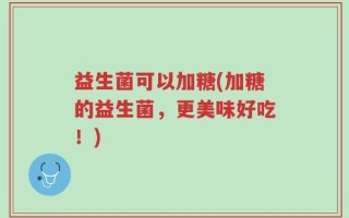 益生菌可以加糖(加糖的益生菌，更美味好吃！)