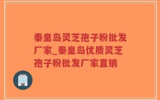秦皇岛灵芝孢子粉批发厂家_秦皇岛优质灵芝孢子粉批发厂家直销