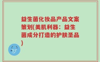 益生菌化妆品产品文案策划(美肌利器：益生菌成分打造的护肤圣品)