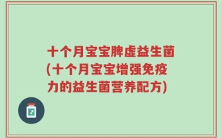 十个月宝宝脾虚益生菌(十个月宝宝增强免疫力的益生菌营养配方)