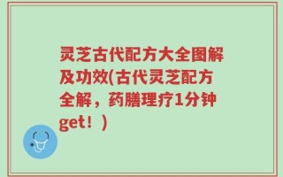 灵芝古代配方大全图解及功效(古代灵芝配方全解，药膳理疗1分钟get！)