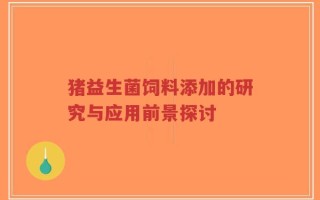 猪益生菌饲料添加的研究与应用前景探讨