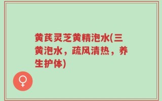 黄芪灵芝黄精泡水(三黄泡水，疏风清热，养生护体)