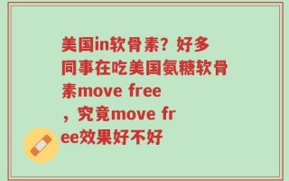 美国in软骨素？好多同事在吃美国氨糖软骨素move free，究竟move free效果好不好