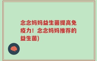 念念妈妈益生菌提高免疫力！念念妈妈推荐的益生菌)