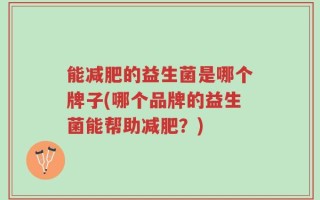 能减肥的益生菌是哪个牌子(哪个品牌的益生菌能帮助减肥？)