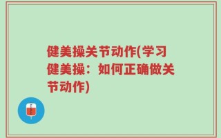 健美操关节动作(学习健美操：如何正确做关节动作)