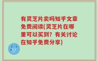 有灵芝片卖吗知乎文章免费阅读(灵芝片在哪里可以买到？有关讨论在知乎免费分享)