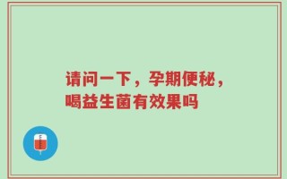 请问一下，孕期便秘，喝益生菌有效果吗
