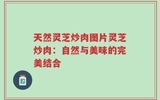 天然灵芝炒肉图片灵芝炒肉：自然与美味的完美结合
