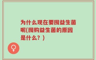 为什么现在要囤益生菌呢(囤购益生菌的原因是什么？)