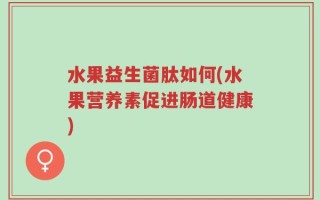 水果益生菌肽如何(水果营养素促进肠道健康)