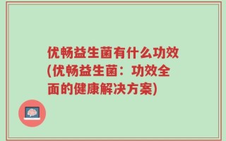优畅益生菌有什么功效(优畅益生菌：功效全面的健康解决方案)