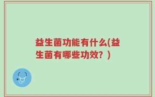 益生菌功能有什么(益生菌有哪些功效？)