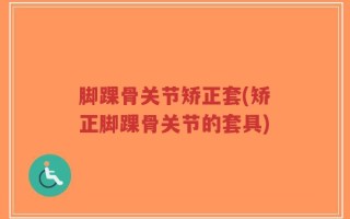 脚踝骨关节矫正套(矫正脚踝骨关节的套具)