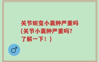 关节蜕变小囊肿严重吗(关节小囊肿严重吗？了解一下！)