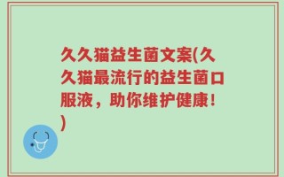 久久猫益生菌文案(久久猫最流行的益生菌口服液，助你维护健康！)