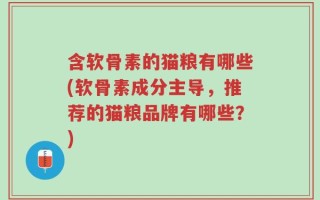 含软骨素的猫粮有哪些(软骨素成分主导，推荐的猫粮品牌有哪些？)