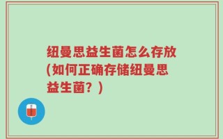 纽曼思益生菌怎么存放(如何正确存储纽曼思益生菌？)