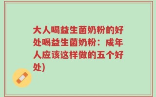大人喝益生菌奶粉的好处喝益生菌奶粉：成年人应该这样做的五个好处)