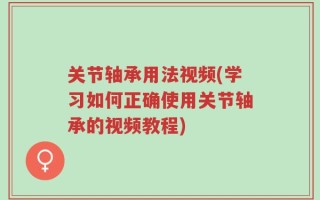 关节轴承用法视频(学习如何正确使用关节轴承的视频教程)