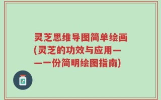 灵芝思维导图简单绘画(灵芝的功效与应用——一份简明绘图指南)