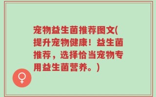 宠物益生菌推荐图文(提升宠物健康！益生菌推荐，选择恰当宠物专用益生菌营养。)