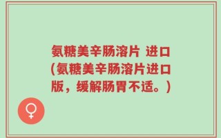 氨糖美辛肠溶片 进口(氨糖美辛肠溶片进口版，缓解肠胃不适。)