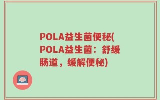 POLA益生菌便秘(POLA益生菌：舒缓肠道，缓解便秘)
