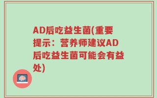 AD后吃益生菌(重要提示：营养师建议AD后吃益生菌可能会有益处)