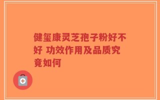 健玺康灵芝孢子粉好不好 功效作用及品质究竟如何