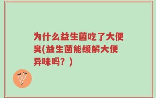 为什么益生菌吃了大便臭(益生菌能缓解大便异味吗？)