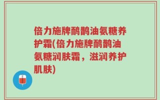 倍力施牌鸸鹊油氨糖养护霜(倍力施牌鸸鹊油氨糖润肤霜，滋润养护肌肤)