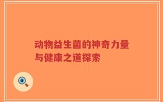 动物益生菌的神奇力量与健康之道探索