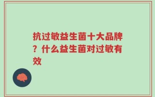 抗过敏益生菌十大品牌？什么益生菌对过敏有效